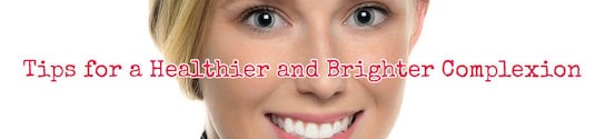 Healthier Brighter Complexion Tips