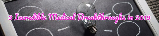 3 Incredible Medical Breakthroughs in 2019