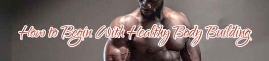 How to Begin With Healthy Body Building