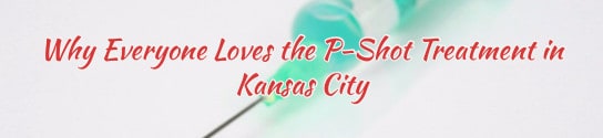 Why Everyone Loves the P-Shot Treatment in Kansas City