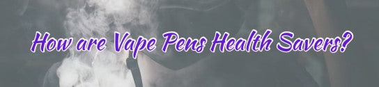 How are Vape Pens Health Savers?
