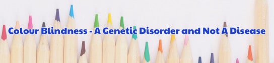 Colour Blindness – A Genetic Disorder and Not A Disease
