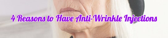 4 Reasons for You to Have Anti-Wrinkle Injections