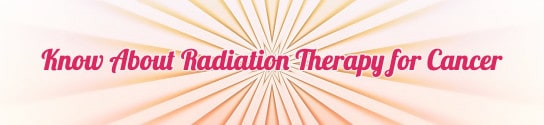 Know About Radiation Therapy for Cancer