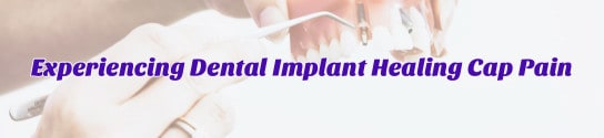 Experiencing Dental Implant Healing Cap Pain