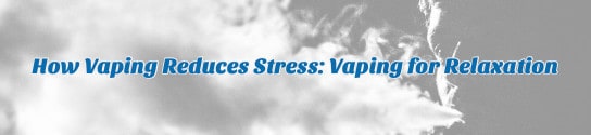 How Vaping Reduces Stress: Vaping for Relaxation