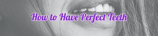 How to Have Perfect Teeth