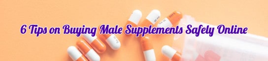 6 Tips on Buying Male Supplements Safely Online