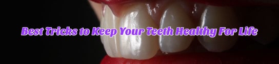 Best Tricks to Keep Your Teeth Healthy For Life