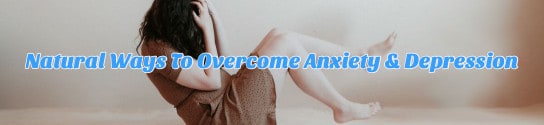 Natural Remedies To Overcome Anxiety & Depression