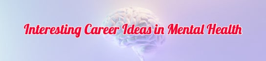 Interesting Career Ideas in Mental Health