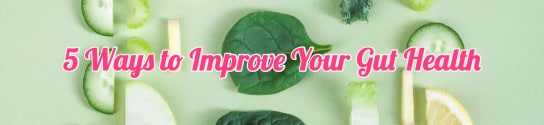5 Ways to Improve Your Gut Health