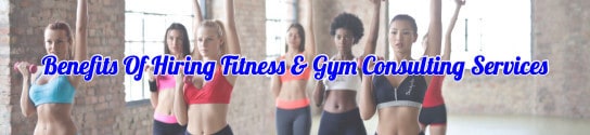 Benefits Of Hiring Fitness & Gym Consulting Services