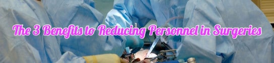 The 3 Benefits to Reducing Personnel in Surgeries