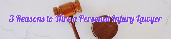3 Reasons to Hire a Personal Injury Lawyer
