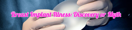 Breast Implant Illness Discovery or Myth