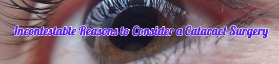 Three Incontestable Reasons to Consider a Cataract Surgery